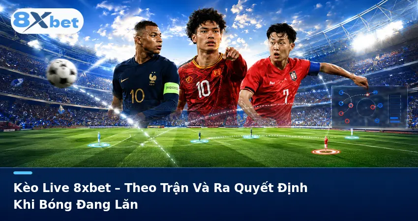Kèo Live 8xbet – Theo Trận Và Ra Quyết Định Khi Bóng Đang Lăn