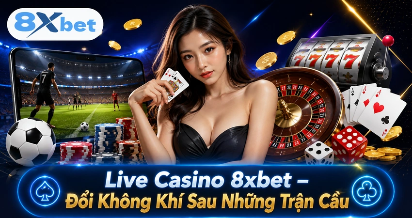 Live Casino 8xbet – Đổi Không Khí Sau Những Trận Cầu